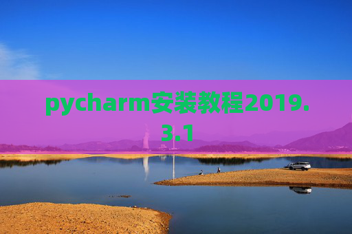pycharm安装教程2019.3.1 pycharm安装教程2019.3.1